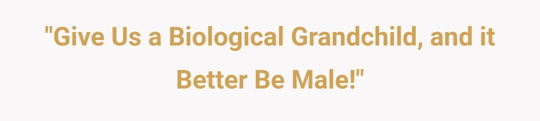 "Give us a biological grandchild, and it better be male!"