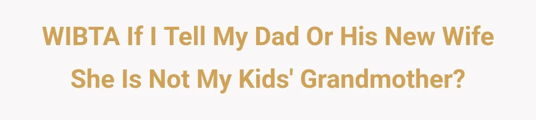 WIBTA if I tell my dad or his new wife she is not my kids grandmother?