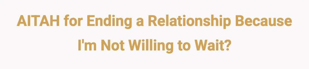 AITAH for ending a relationship because I'm not willing to wait?
