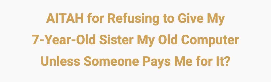 AITAH for refusing to give my 7yr old sister my old computer unless someone pays me for it?