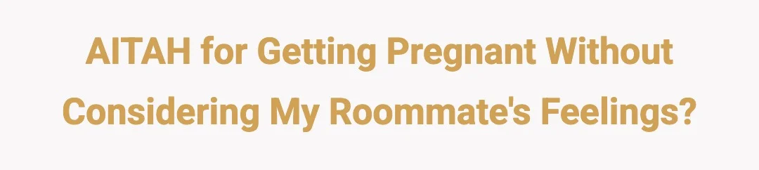 AITAH for getting pregnant without considering my roommates feelings?