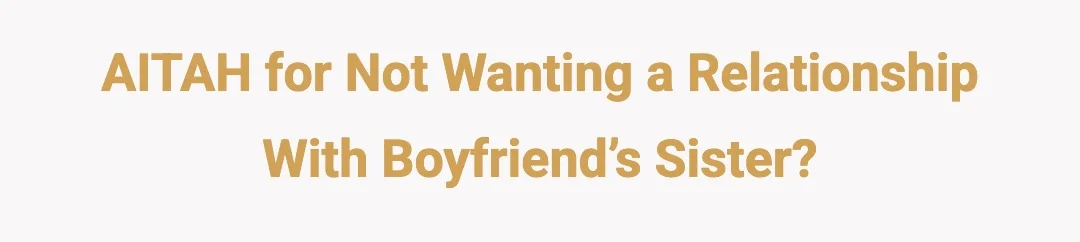 AITAH for not wanting a relationship with boyfriend’s sister?