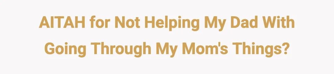 AITAH for not helping my dad with going through my mom's things?
