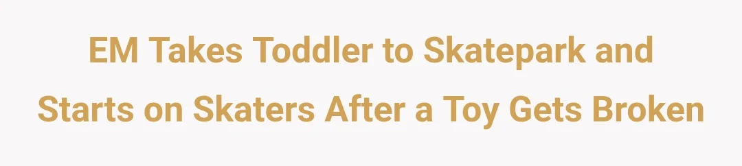 EM takes toddler to skatepark and starts on skaters after a toy gets broken