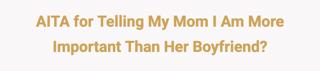AITA for telling my mom I am more important than her boyfriend?