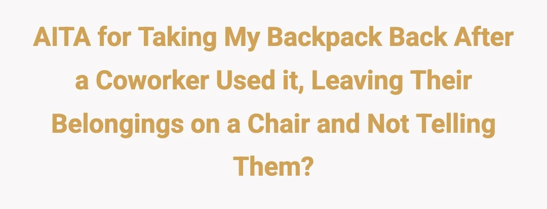 AITA for taking my backpack back after a coworker used it, leaving their belongings on a chair and not telling them?