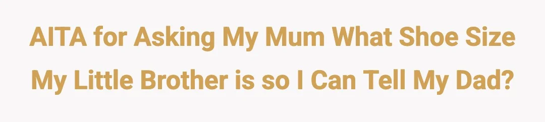 AITA for asking my mum what shoe size my little brother is so i can tell my dad?