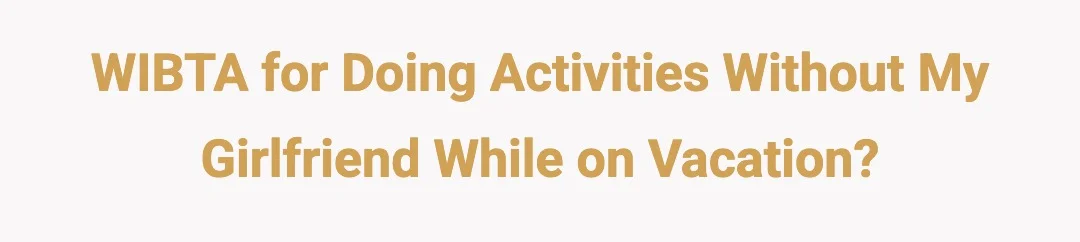 WIBTA for doing activities without my girlfriend while on vacation?