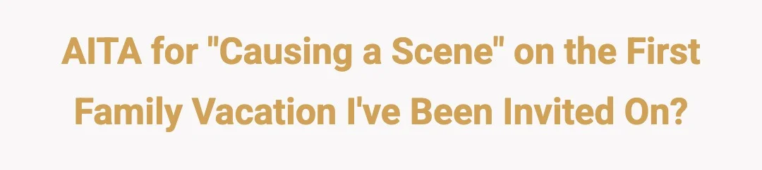 AITA for "causing a scene" on the first family vacation I’ve been invited on?