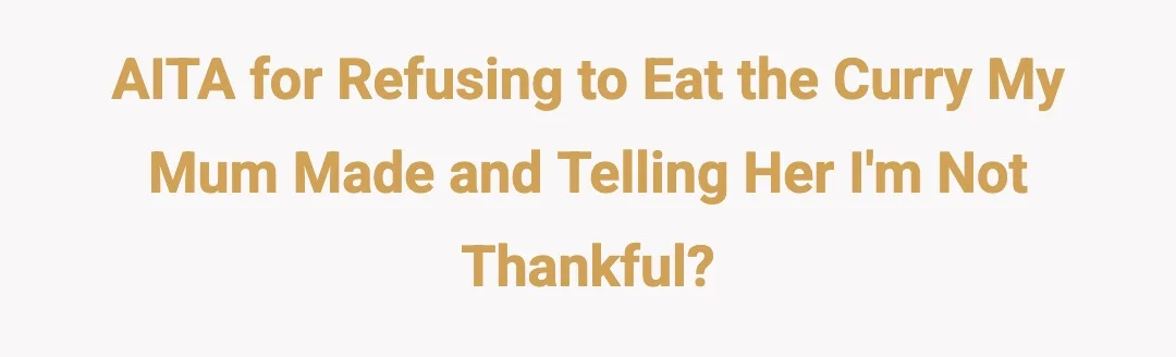 AITA for refusing to eat the curry my mum made and telling her I'm not thankful?