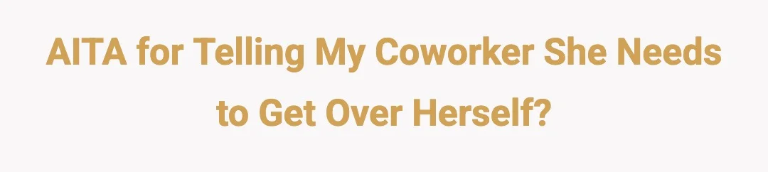 AITA for telling my coworker she needs to get over herself?