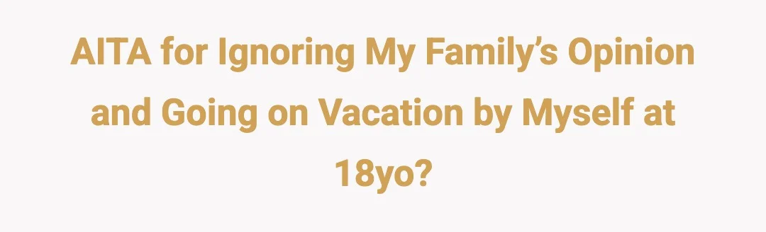 AITA for ignoring my family’s opinion and going on vacation by myself at 18yo?