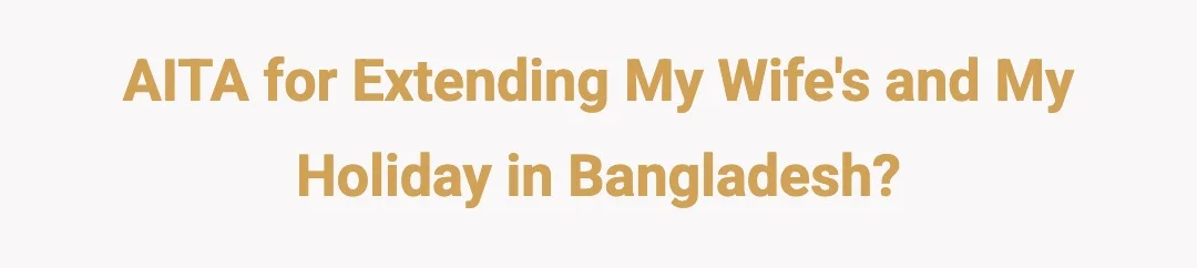 AITA for extending my wife's and I holiday in Bangladesh?