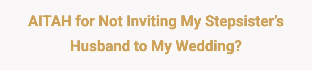 AITAH for not inviting my stepsister’s husband to my wedding?