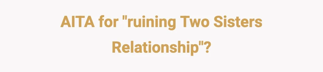 AITA for "ruining two sisters relationship"?