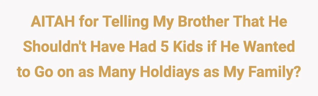 AITAH for telling my brother that he shouldn't have had 5 kids if he wanted to go on as many holdiays as my family?