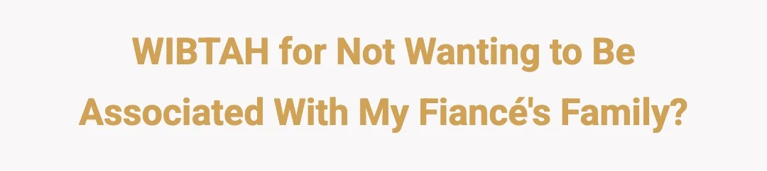 WIBTAH for not wanting to be associated with my fiance's family?