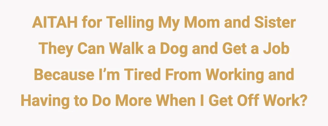AITAH for telling my mom and sister they can walk a dog and get a job because I’m tired from working and having to do more when i get off work?