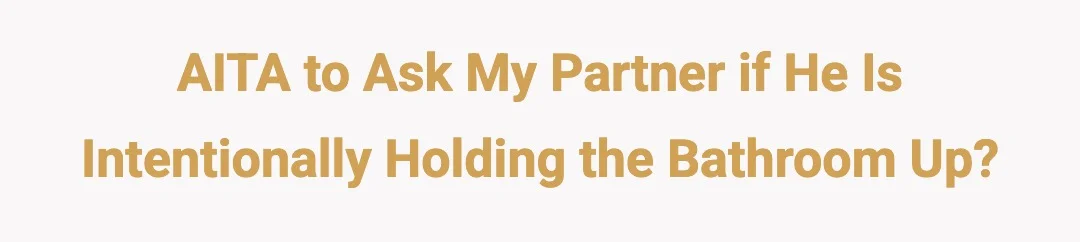 AITA to ask my partner is he intentionally holding the bathroom up?