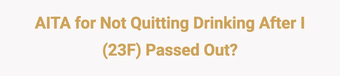 AITA for not quitting drinking after I (23F) passed out?