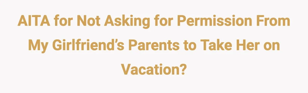 AITA for not asking for permission from my girlfriend’s parents to take her on vacation?