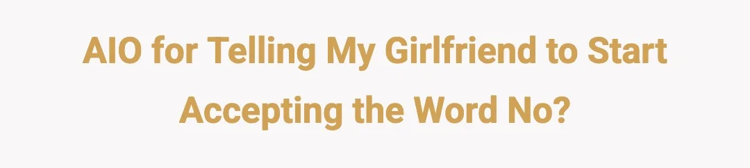 AIO for telling my girlfriend to start accepting the word no?