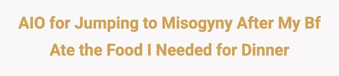 AIO for jumping to misogyny after my bf ate the food I needed for dinner