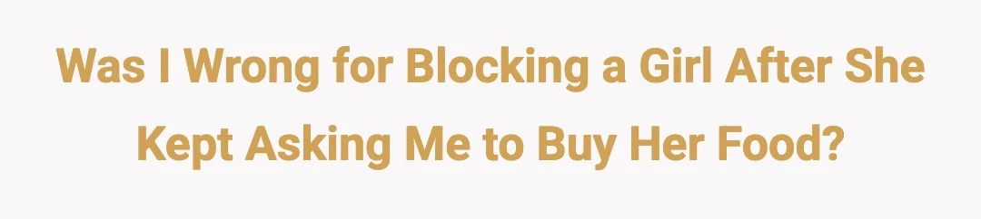 Was I wrong for blocking a girl after she kept asking me to buy her food?