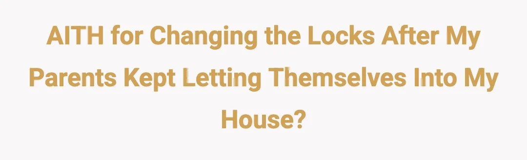 AITH for changing the locks after my parents kept letting themselves into my house?