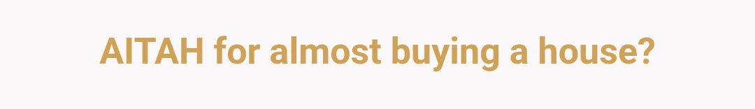 AITAH for almost buying a house?