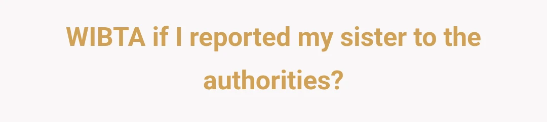 WIBTA if I reported my sister to the authorities?