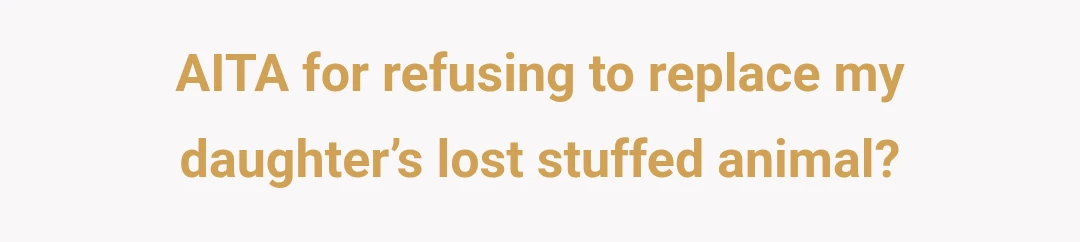 AITA for refusing to replace my daughter’s lost stuffed animal?