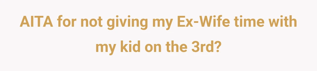 AITA for not giving my Ex-Wife time with my kid on the 3rd?