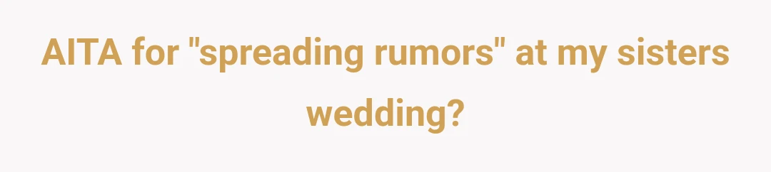 AITA for "spreading rumors" at my sisters wedding?