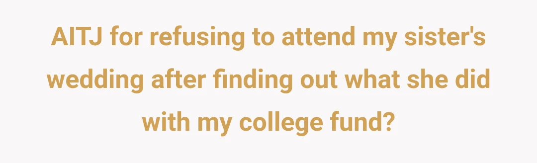 AITJ for refusing to attend my sister's wedding after finding out what she did with my college fund?