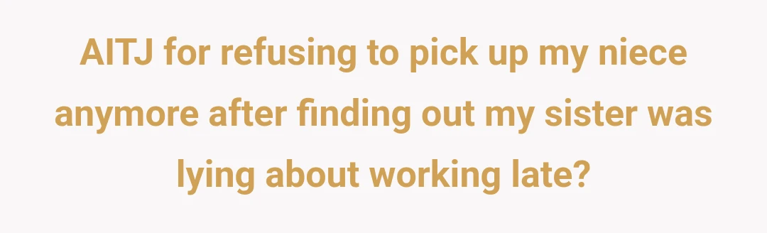 AITJ for refusing to pick up my niece anymore after finding out my sister was lying about working late?