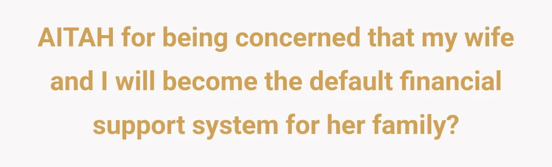 AITAH for being concerned that my wife and I will become the default financial support system for her family?