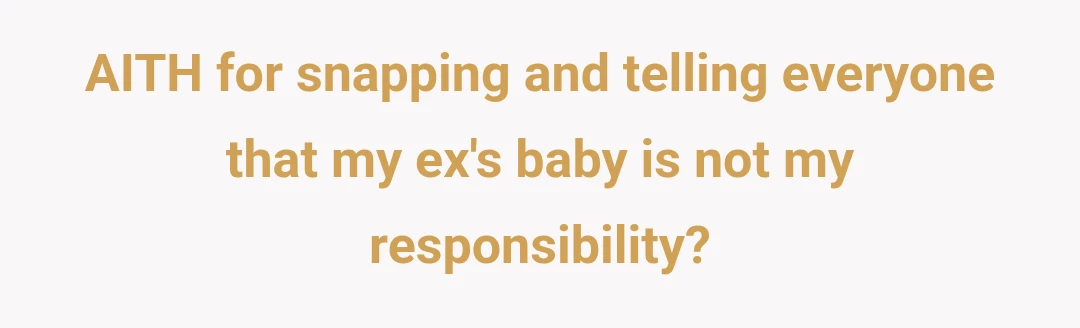 AITH for snapping and telling everyone that my ex's baby is not my responsibility?