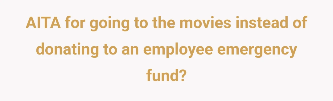 AITA for going to the movies instead of donating to an employee emergency fund?