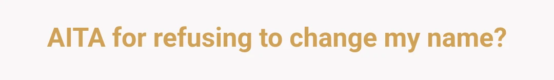 AITA for refusing to change my name?