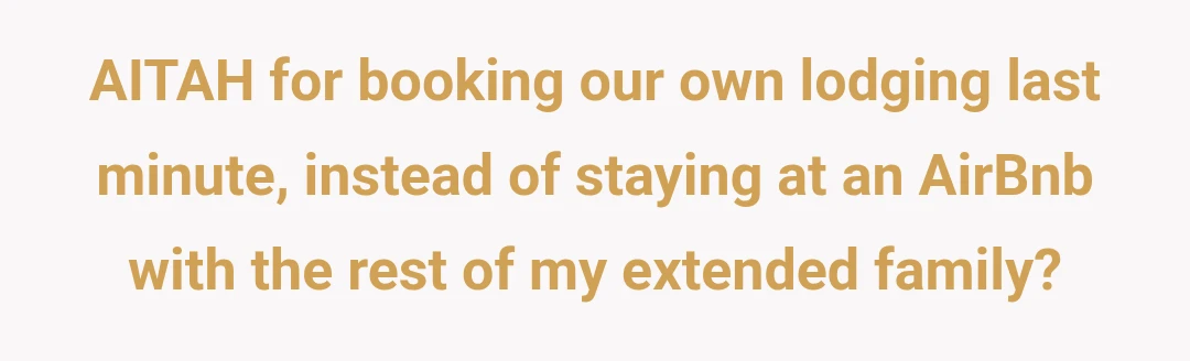 AITAH for booking our own lodging last minute, instead of staying at an AirBnb with the rest of my extended family?
