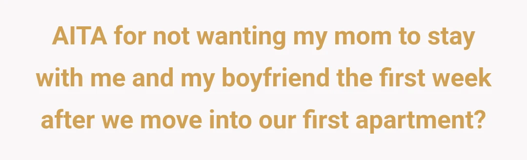 AITA for not wanting my mom to stay with me and my boyfriend the first week after we move into our first apartment?