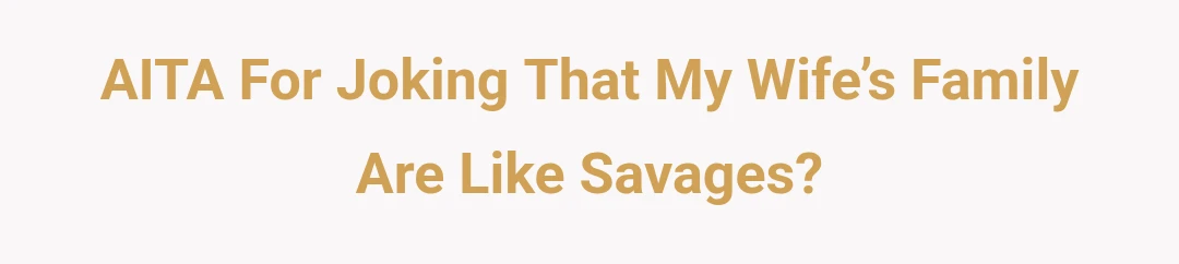 AITA For Joking That My Wife’s Family Are Like Savages?