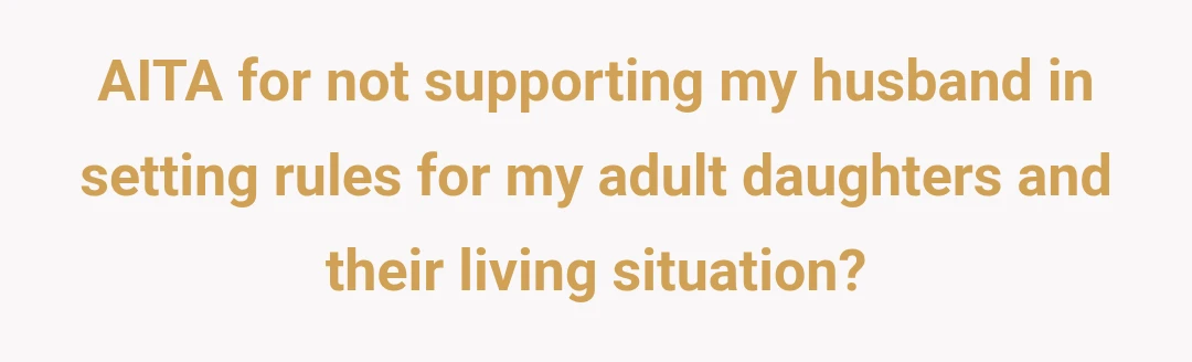 AITA for not supporting my husband in setting rules for my adult daughters and their living situation?