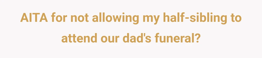 AITA for not allowing my half-sibling to attend our dad's funeral?