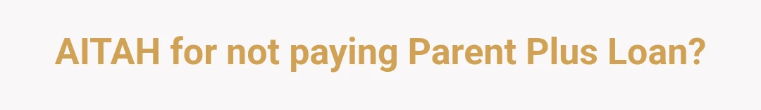 AITAH for not paying Parent Plus Loan?