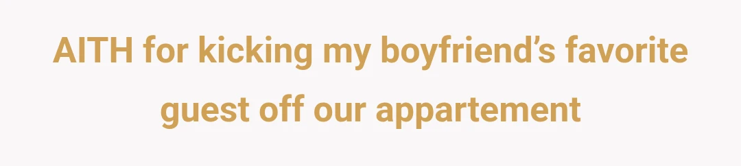 AITH for kicking my boyfriend’s favorite guest off our appartement