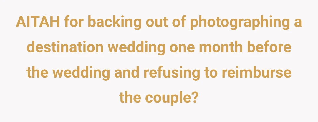 AITAH for backing out of photographing a destination wedding one month before the wedding and refusing to reimburse the couple?