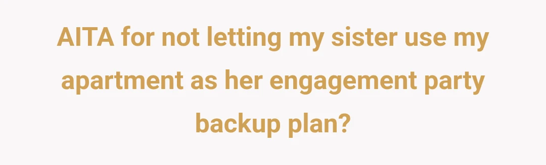 AITA for not letting my sister use my apartment as her engagement party backup plan?