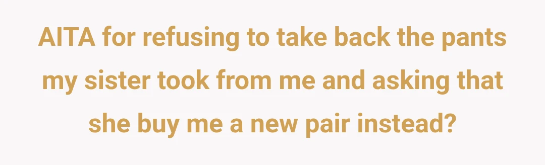 AITA for refusing to take back the pants my sister took from me and asking that she buy me a new pair instead?
